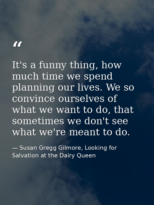 It's a funny thing, how much time we spend planning our lives. We so convince ourselves of what we want to do, that some — Susan Gregg Gilmore, Looking for Salvation at the Dairy Queen