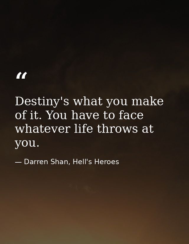 Destiny's what you make of it. You have to face whatever life throws at you. — Darren Shan, Hell's Heroes