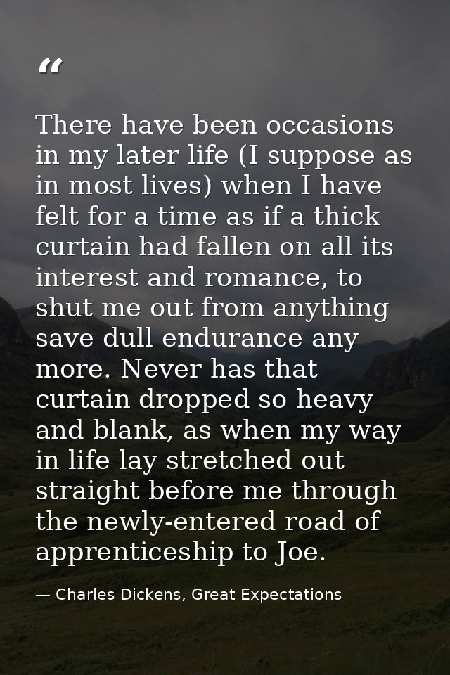 There have been occasions in my later life (I suppose as in most lives) when I have felt for a time as if a thick curtai — Charles Dickens, Great Expectations
