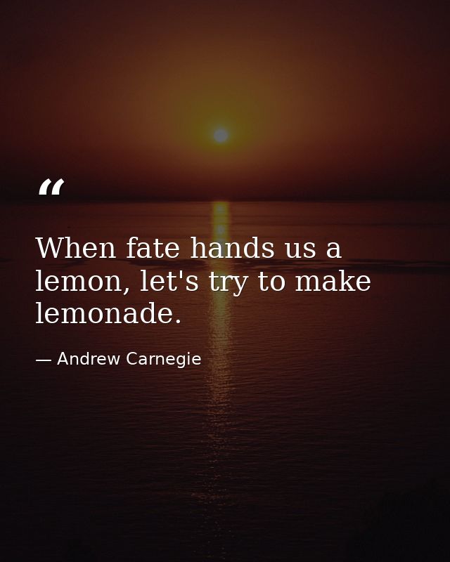 When fate hands us a lemon, let's try to make lemonade. — Andrew Carnegie