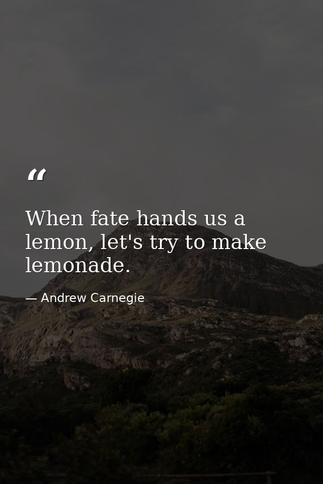 When fate hands us a lemon, let's try to make lemonade. — Andrew Carnegie