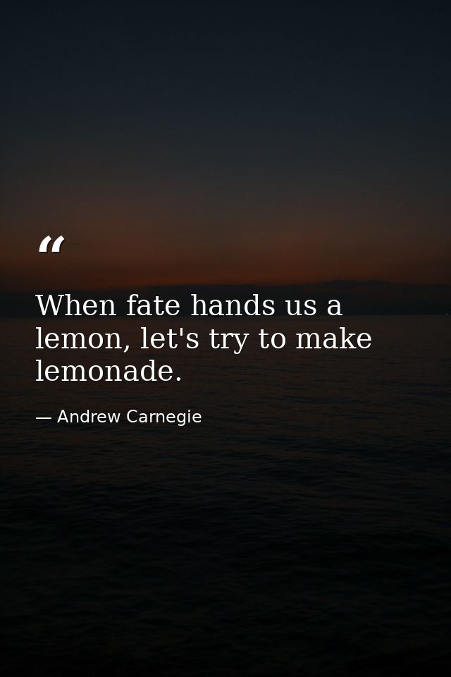 When fate hands us a lemon, let's try to make lemonade. — Andrew Carnegie