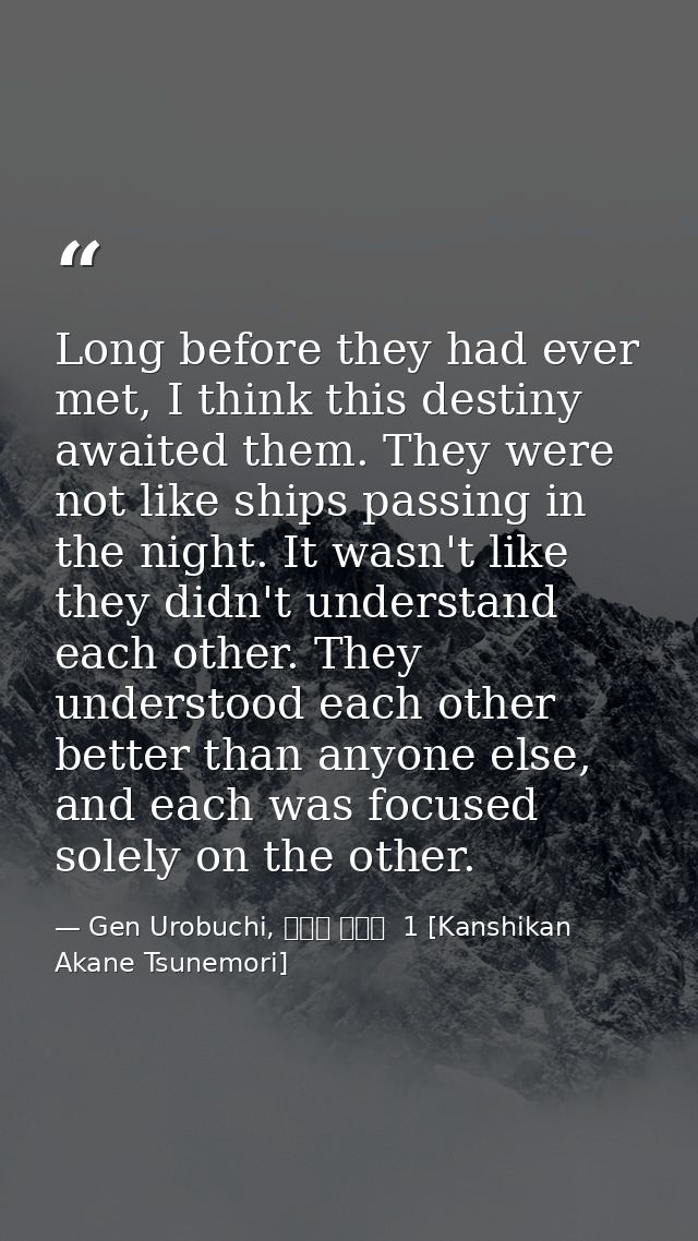 Long before they had ever met, I think this destiny awaited them. They were not like ships passing in the night. It wasn — Gen Urobuchi, 監視官 常守朱  1 [Kanshikan Akane Tsunemori]