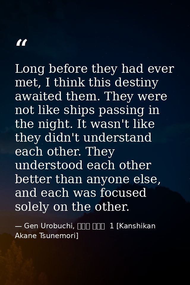 Long before they had ever met, I think this destiny awaited them. They were not like ships passing in the night. It wasn — Gen Urobuchi, 監視官 常守朱  1 [Kanshikan Akane Tsunemori]