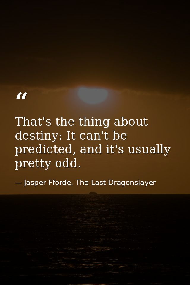 That's the thing about destiny: It can't be predicted, and it's usually pretty odd. — Jasper Fforde, The Last Dragonslayer