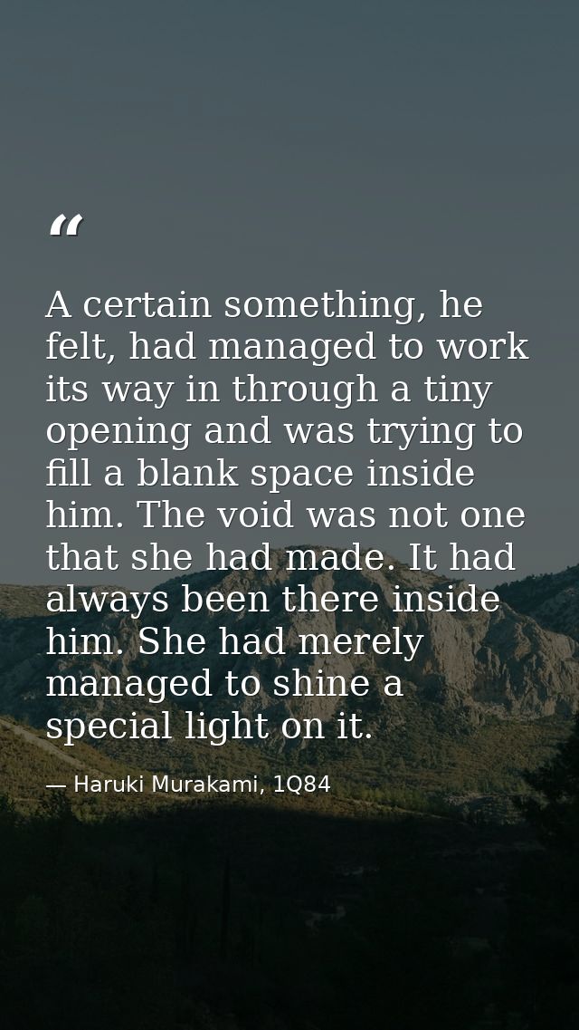 A certain something, he felt, had managed to work its way in through a tiny opening and was trying to fill a blank space — Haruki Murakami, 1Q84