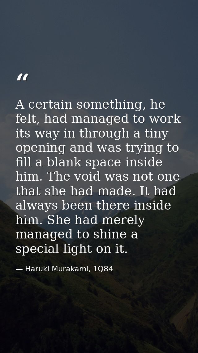 A certain something, he felt, had managed to work its way in through a tiny opening and was trying to fill a blank space — Haruki Murakami, 1Q84