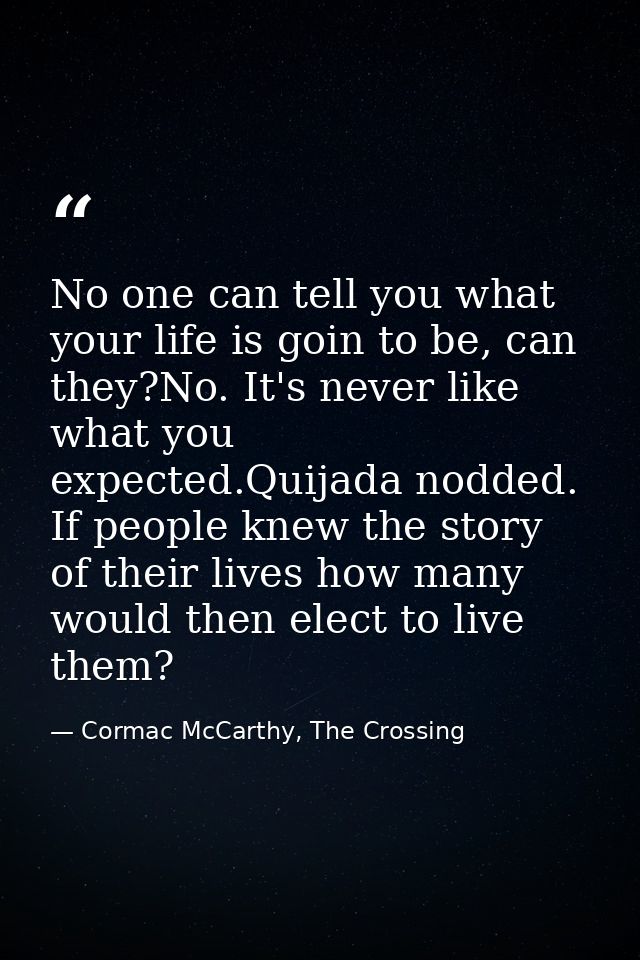No one can tell you what your life is goin to be, can they?No. It's never like what you expected.Quijada nodded. If peop — Cormac McCarthy, The Crossing
