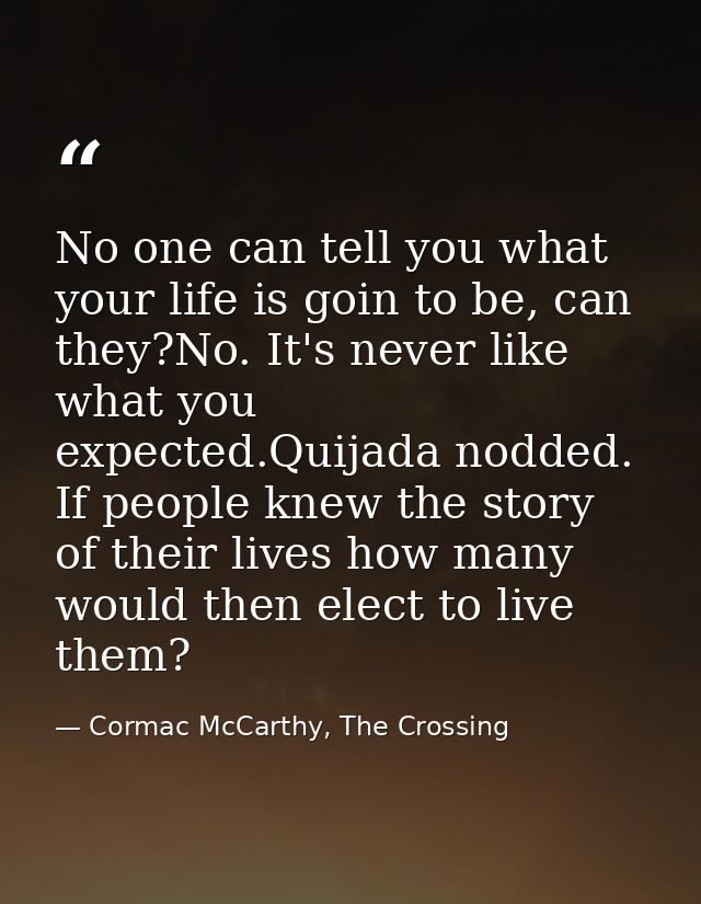 No one can tell you what your life is goin to be, can they?No. It's never like what you expected.Quijada nodded. If peop — Cormac McCarthy, The Crossing