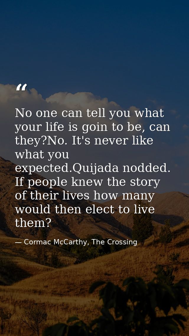 No one can tell you what your life is goin to be, can they?No. It's never like what you expected.Quijada nodded. If peop — Cormac McCarthy, The Crossing