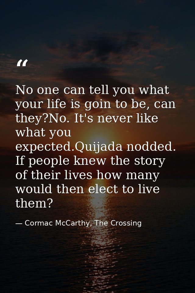 No one can tell you what your life is goin to be, can they?No. It's never like what you expected.Quijada nodded. If peop — Cormac McCarthy, The Crossing