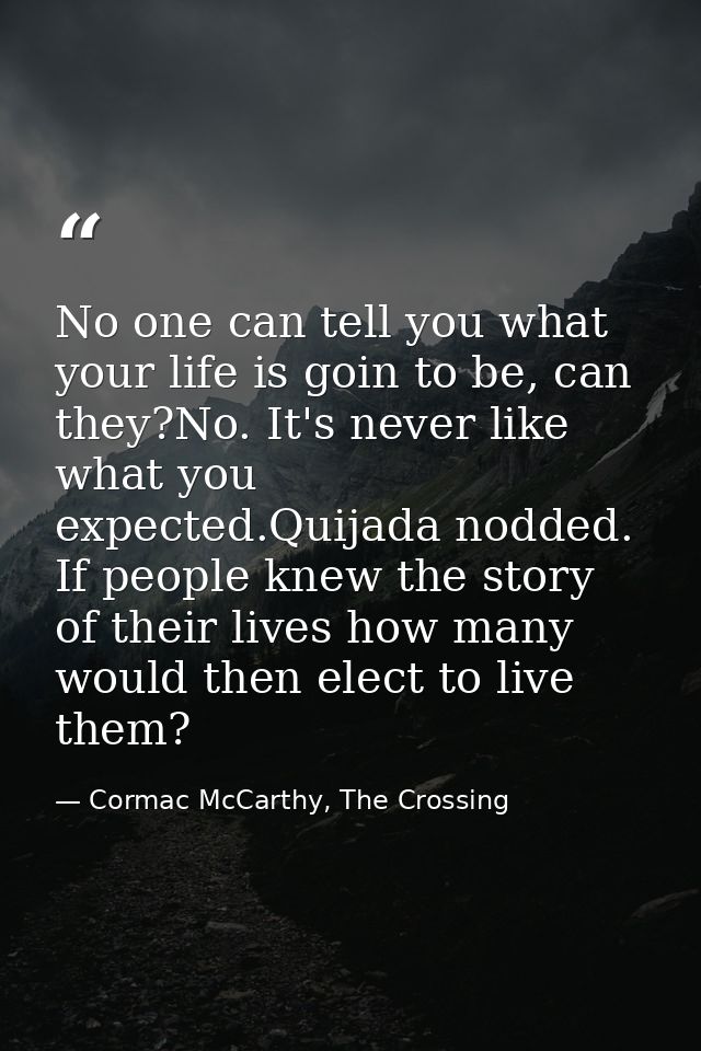 No one can tell you what your life is goin to be, can they?No. It's never like what you expected.Quijada nodded. If peop — Cormac McCarthy, The Crossing