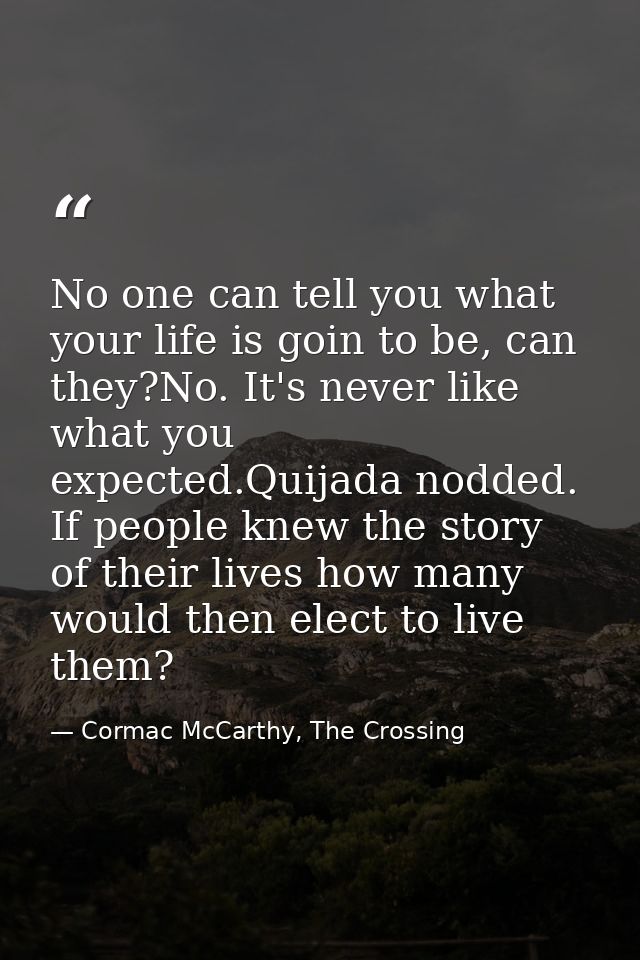 No one can tell you what your life is goin to be, can they?No. It's never like what you expected.Quijada nodded. If peop — Cormac McCarthy, The Crossing