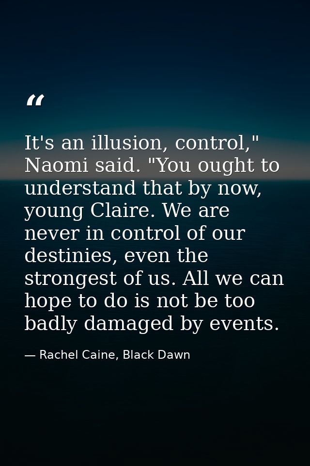 It's an illusion, control," Naomi said. "You ought to understand that by now, young Claire. We are never in control of o — Rachel Caine, Black Dawn