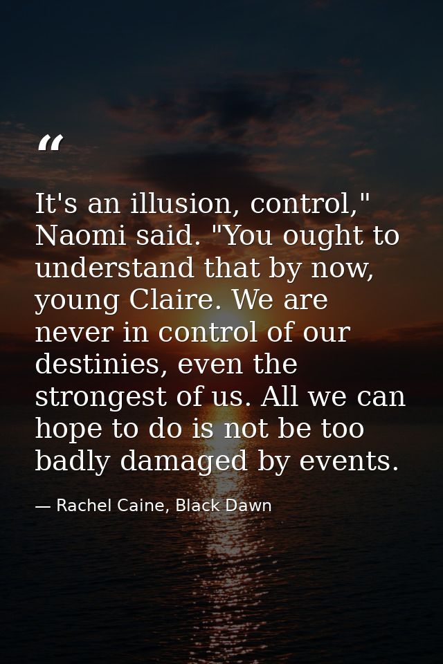 It's an illusion, control," Naomi said. "You ought to understand that by now, young Claire. We are never in control of o — Rachel Caine, Black Dawn