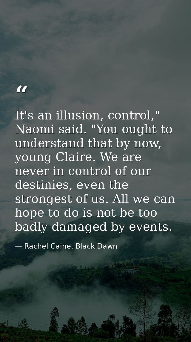 It's an illusion, control," Naomi said. "You ought to understand that by now, young Claire. We are never in control of o — Rachel Caine, Black Dawn