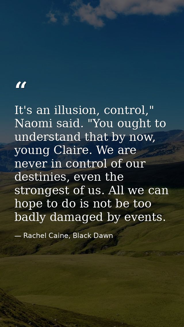 It's an illusion, control," Naomi said. "You ought to understand that by now, young Claire. We are never in control of o — Rachel Caine, Black Dawn