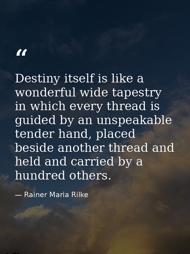Destiny itself is like a wonderful wide tapestry in which every thread is guided by an unspeakable tender hand, placed b — Rainer Maria Rilke
