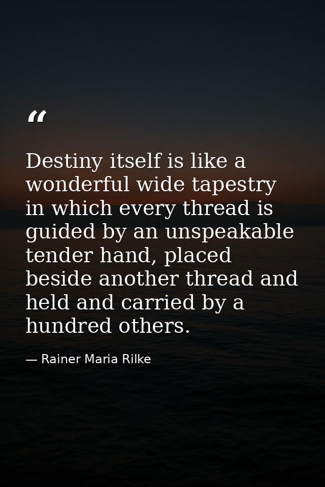 Destiny itself is like a wonderful wide tapestry in which every thread is guided by an unspeakable tender hand, placed b — Rainer Maria Rilke