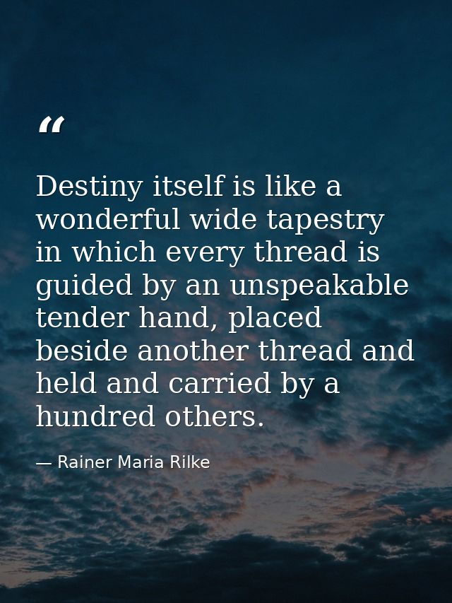 Destiny itself is like a wonderful wide tapestry in which every thread is guided by an unspeakable tender hand, placed b — Rainer Maria Rilke