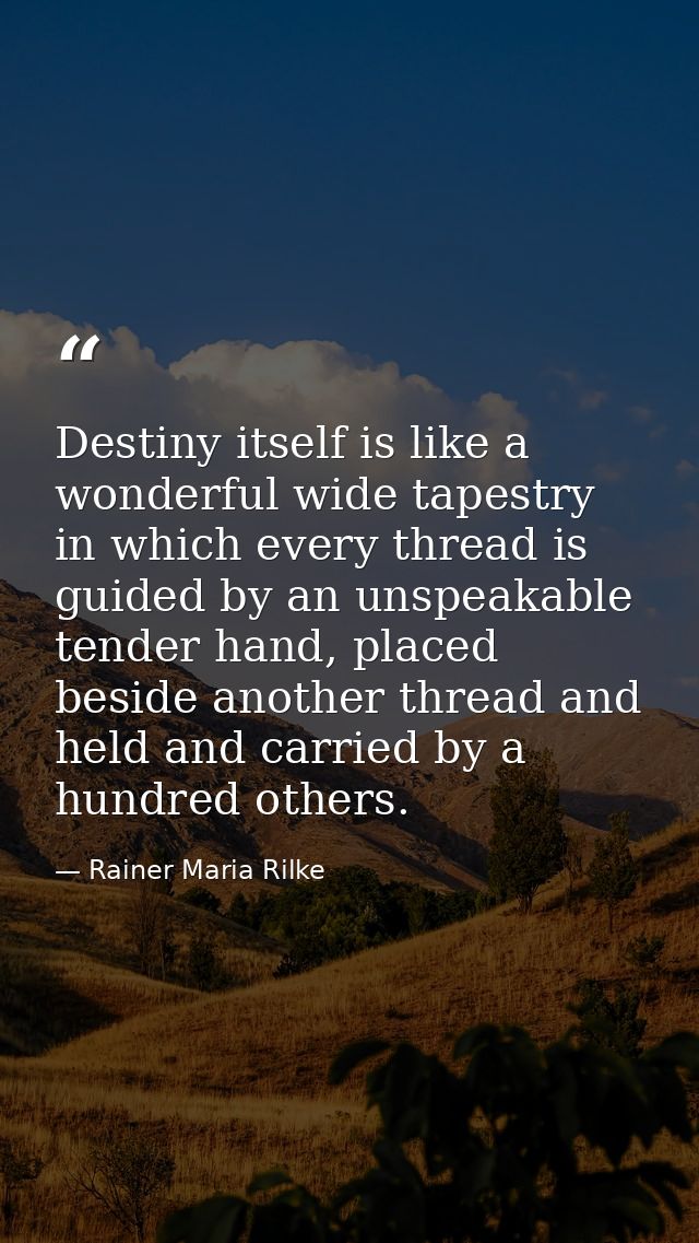 Destiny itself is like a wonderful wide tapestry in which every thread is guided by an unspeakable tender hand, placed b — Rainer Maria Rilke