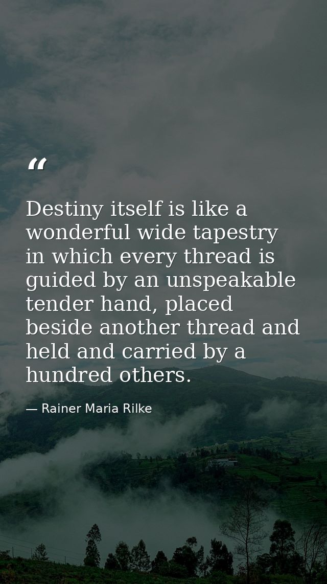 Destiny itself is like a wonderful wide tapestry in which every thread is guided by an unspeakable tender hand, placed b — Rainer Maria Rilke