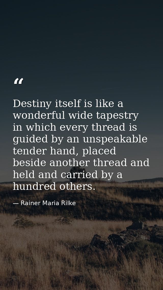 Destiny itself is like a wonderful wide tapestry in which every thread is guided by an unspeakable tender hand, placed b — Rainer Maria Rilke