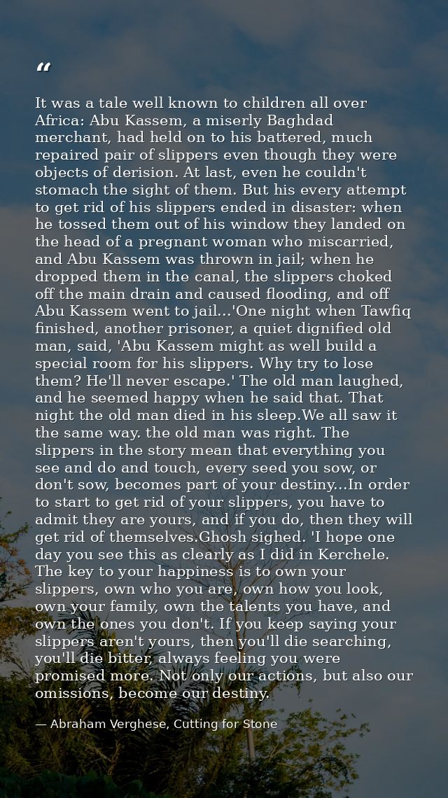It was a tale well known to children all over Africa: Abu Kassem, a miserly Baghdad merchant, had held on to his battere — Abraham Verghese, Cutting for Stone