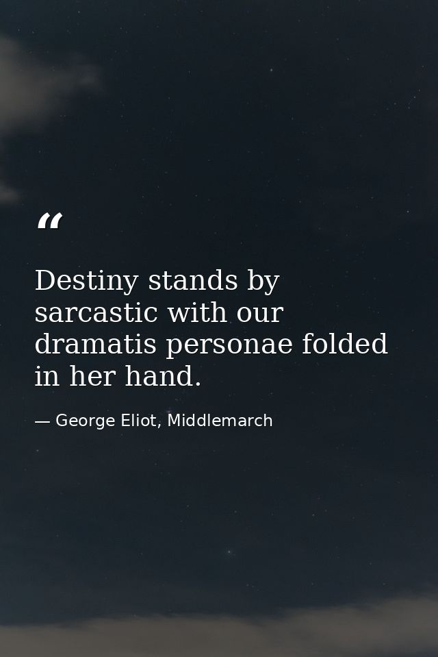 Destiny stands by sarcastic with our dramatis personae folded in her hand. — George Eliot, Middlemarch