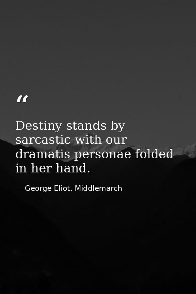 Destiny stands by sarcastic with our dramatis personae folded in her hand. — George Eliot, Middlemarch