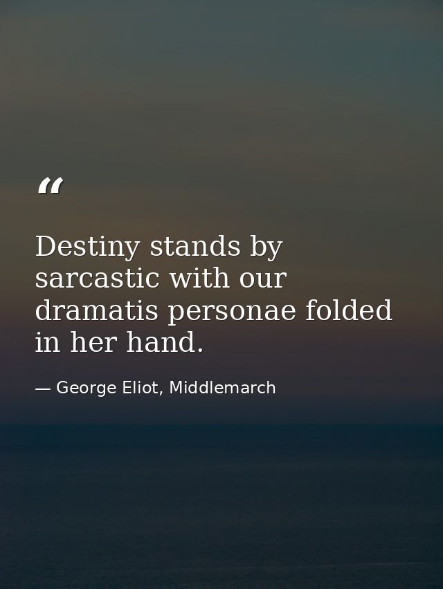 Destiny stands by sarcastic with our dramatis personae folded in her hand. — George Eliot, Middlemarch