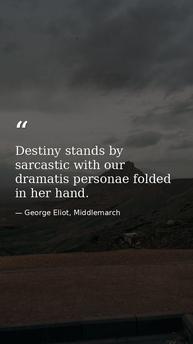 Destiny stands by sarcastic with our dramatis personae folded in her hand. — George Eliot, Middlemarch