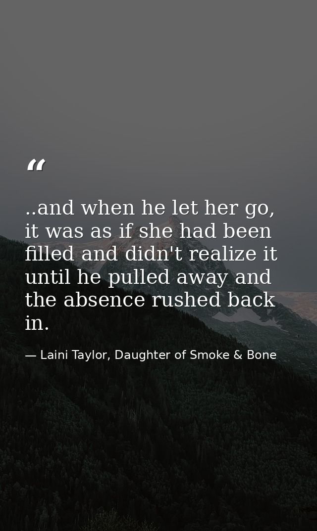 ..and when he let her go, it was as if she had been filled and didn't realize it until he pulled away and the absence ru — Laini Taylor, Daughter of Smoke & Bone