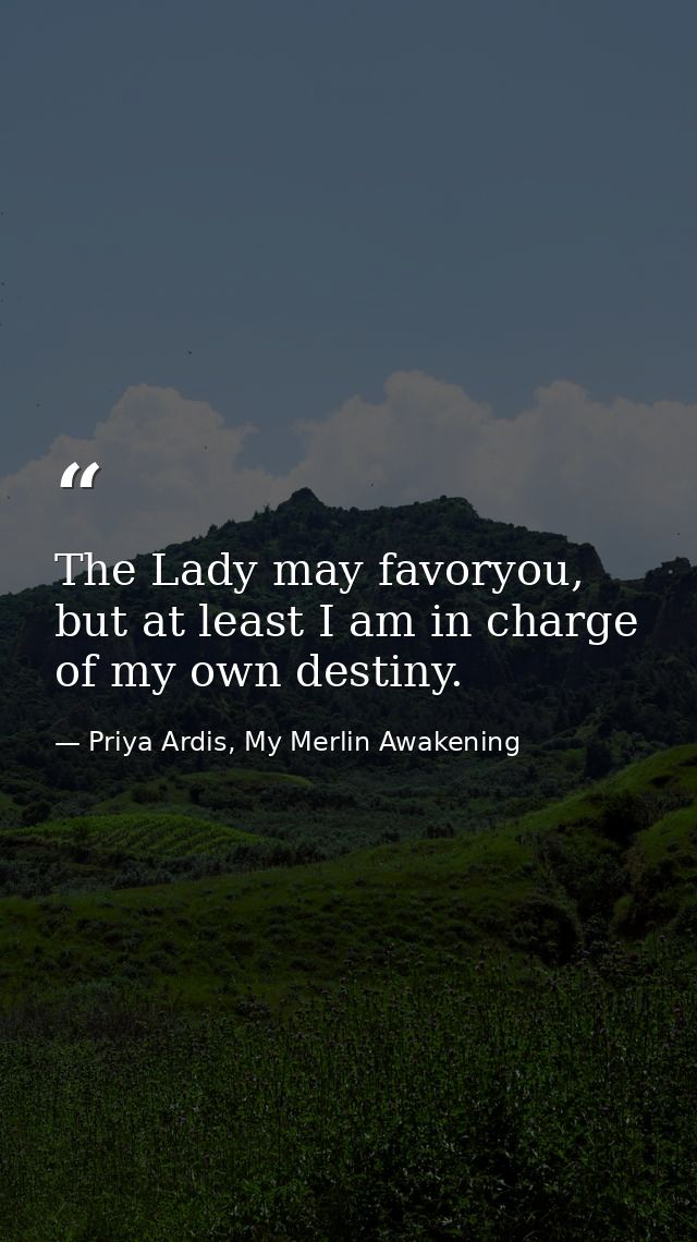 The Lady may favoryou, but at least I am in charge of my own destiny. — Priya Ardis, My Merlin Awakening