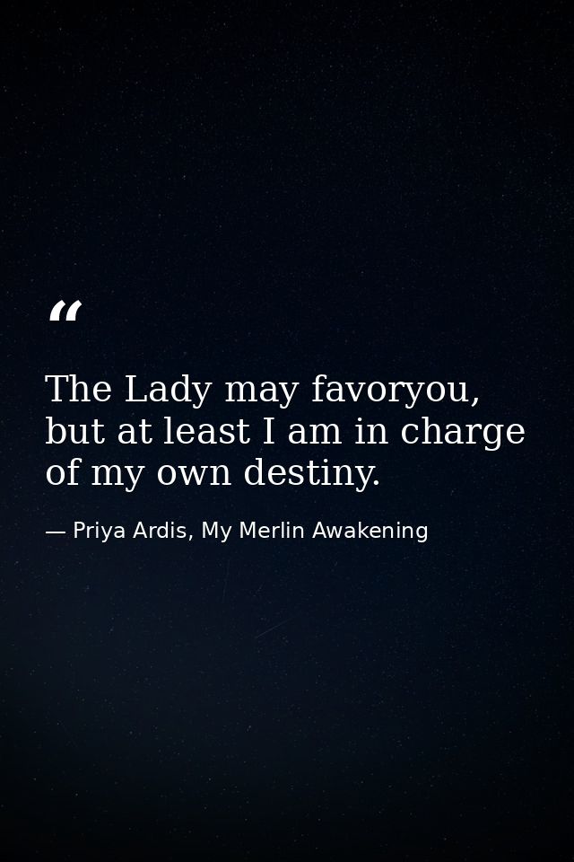 The Lady may favoryou, but at least I am in charge of my own destiny. — Priya Ardis, My Merlin Awakening