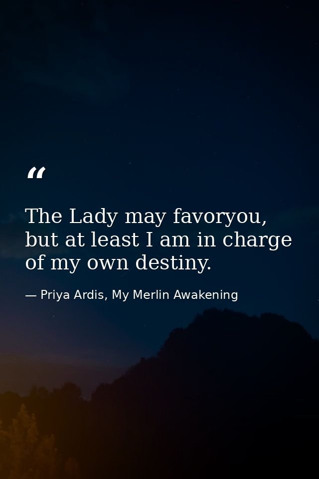 The Lady may favoryou, but at least I am in charge of my own destiny. — Priya Ardis, My Merlin Awakening