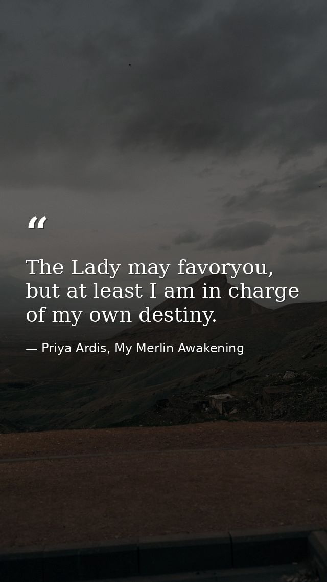 The Lady may favoryou, but at least I am in charge of my own destiny. — Priya Ardis, My Merlin Awakening