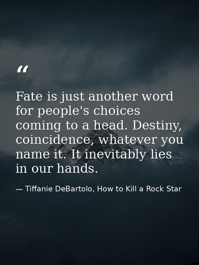 Fate is just another word for people's choices coming to a head. Destiny, coincidence, whatever you name it. It inevitab — Tiffanie DeBartolo, How to Kill a Rock Star