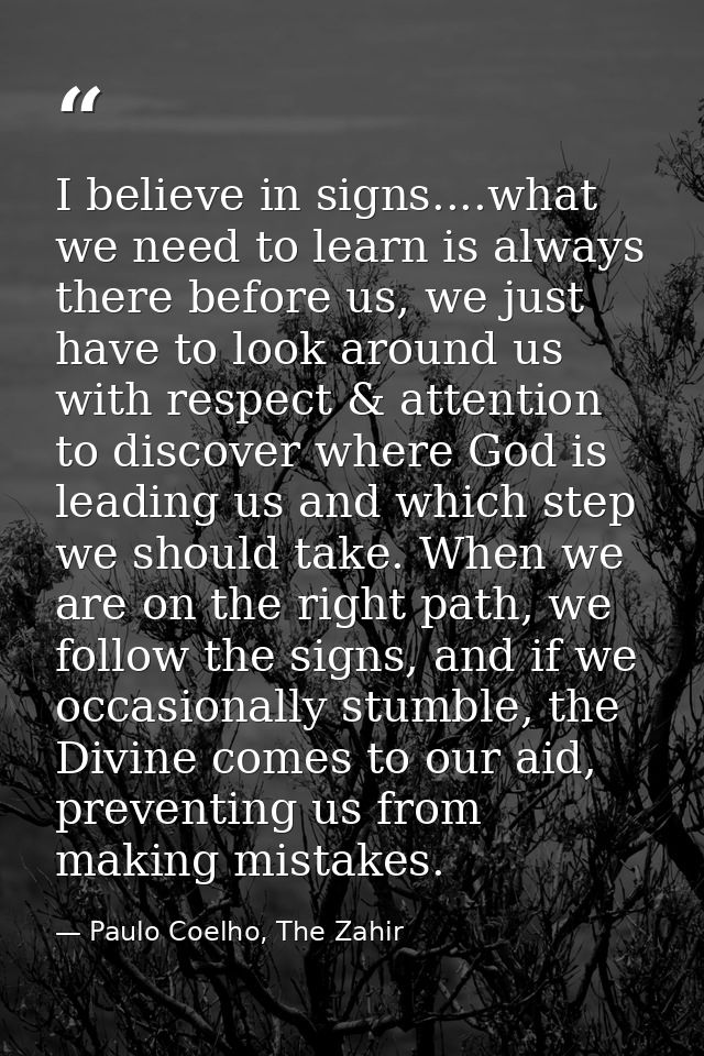 I believe in signs....what we need to learn is always there before us, we just have to look around us with respect & att — Paulo Coelho, The Zahir