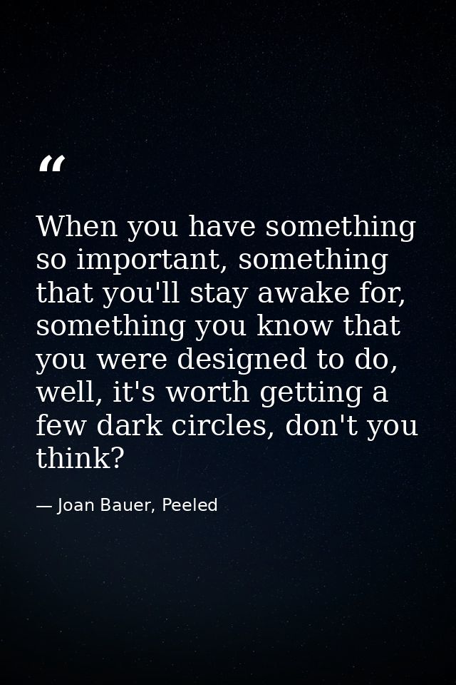 When you have something so important, something that you'll stay awake for, something you know that you were designed to — Joan Bauer, Peeled