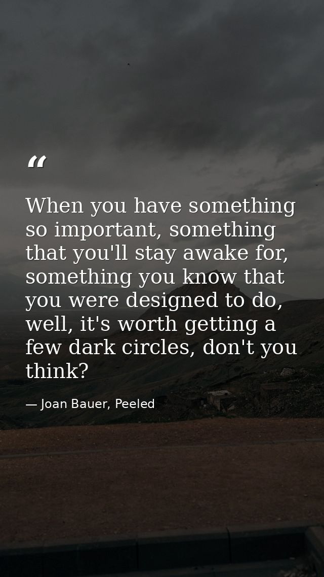 When you have something so important, something that you'll stay awake for, something you know that you were designed to — Joan Bauer, Peeled