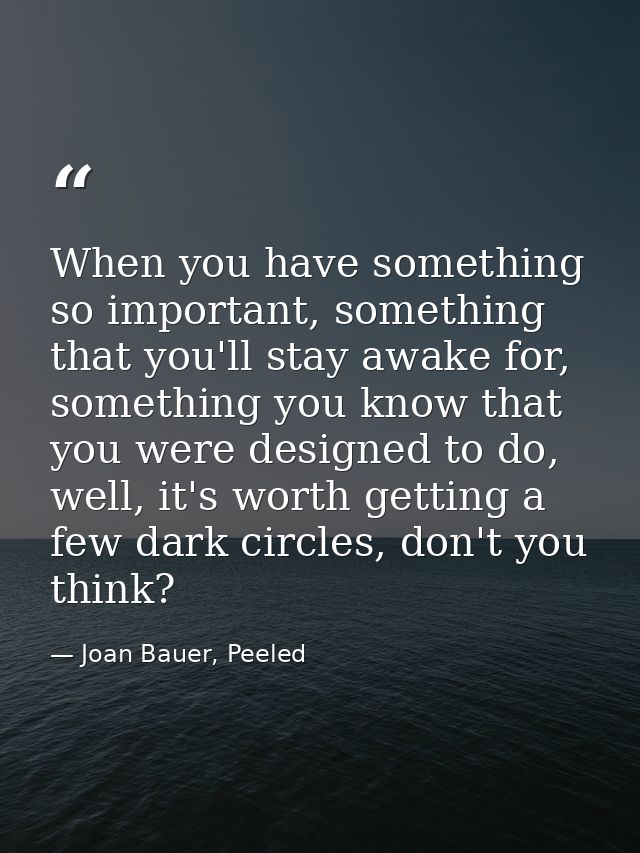 When you have something so important, something that you'll stay awake for, something you know that you were designed to — Joan Bauer, Peeled