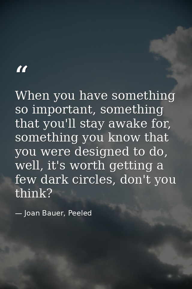 When you have something so important, something that you'll stay awake for, something you know that you were designed to — Joan Bauer, Peeled