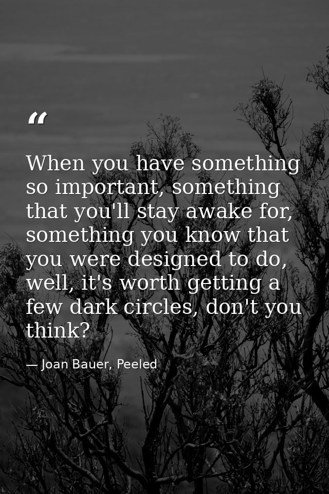 When you have something so important, something that you'll stay awake for, something you know that you were designed to — Joan Bauer, Peeled