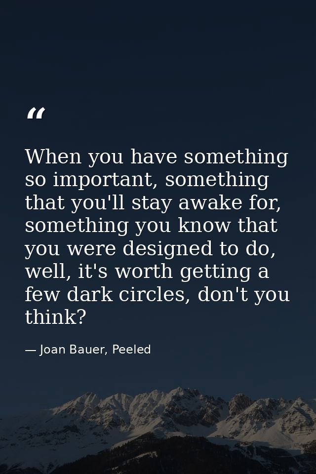 When you have something so important, something that you'll stay awake for, something you know that you were designed to — Joan Bauer, Peeled
