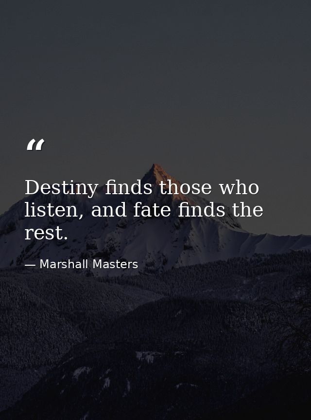 ‎Destiny finds those who listen, and fate finds the rest. — Marshall Masters