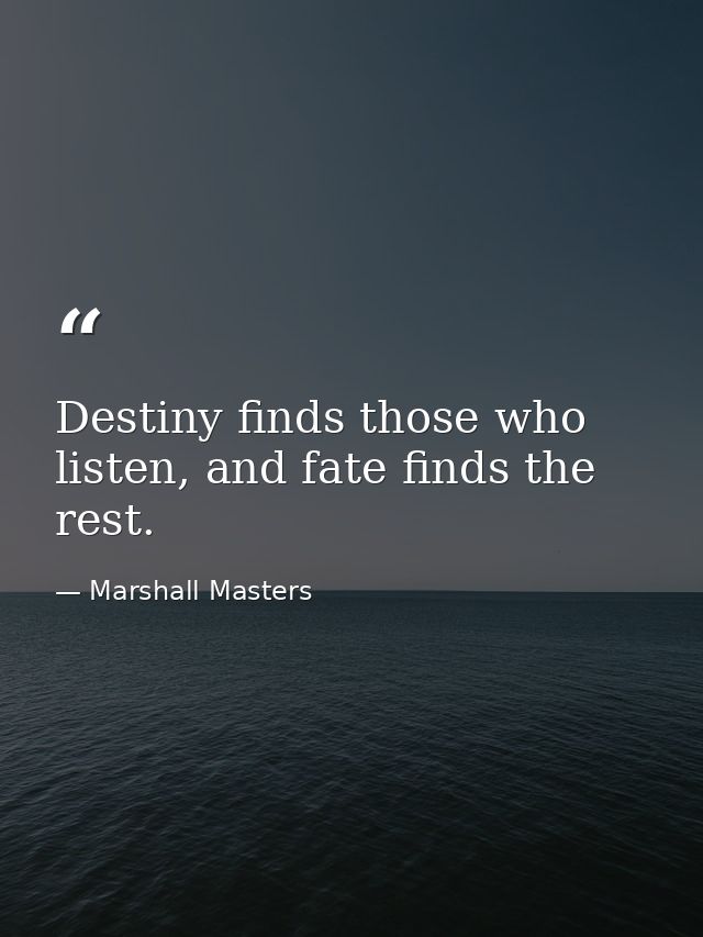 ‎Destiny finds those who listen, and fate finds the rest. — Marshall Masters