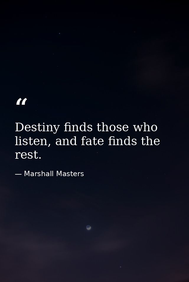 ‎Destiny finds those who listen, and fate finds the rest. — Marshall Masters