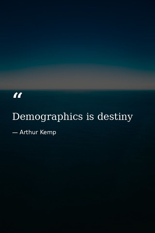 Demographics is destiny — Arthur Kemp