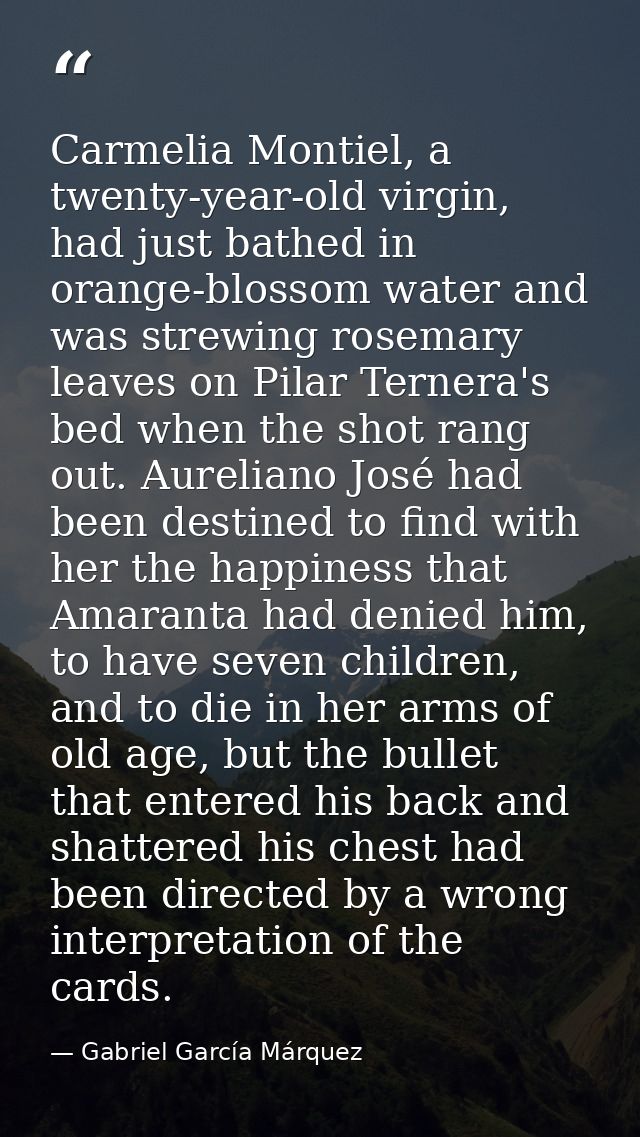 Carmelia Montiel, a twenty-year-old virgin, had just bathed in orange-blossom water and was strewing rosemary leaves on  — Gabriel García Márquez
